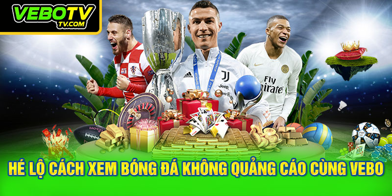 Hé lộ cách xem bóng đá không quảng cáo cùng VEBO