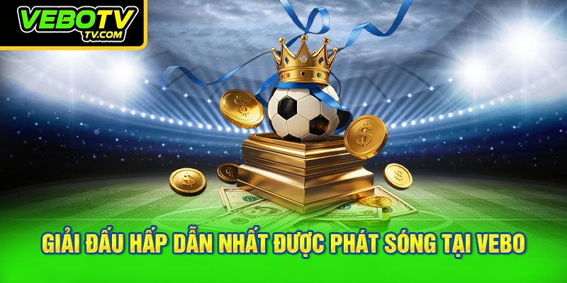 giải đấu hấp dẫn nhất được phát sóng tại VEBO