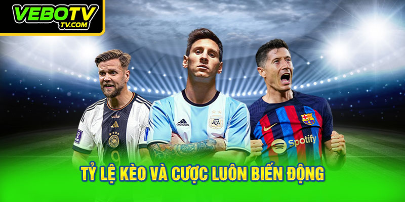 Tỷ lệ kèo và cược luôn biến động