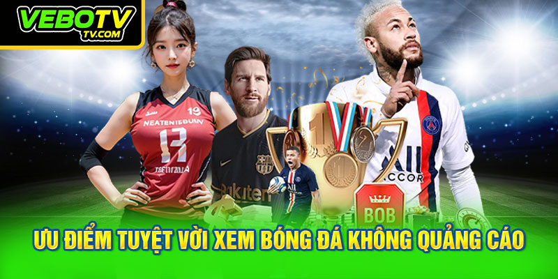 Ưu điểm tuyệt vời xem bóng đá không quảng cáo