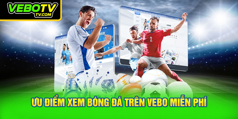 Ưu điểm xem bóng đá trên VEBO miễn phí
