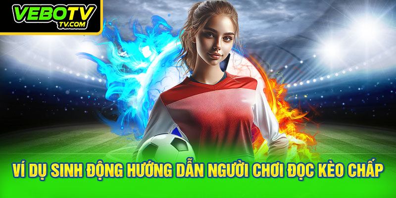 Ví dụ sinh động hướng dẫn người chơi đọc kèo chấp